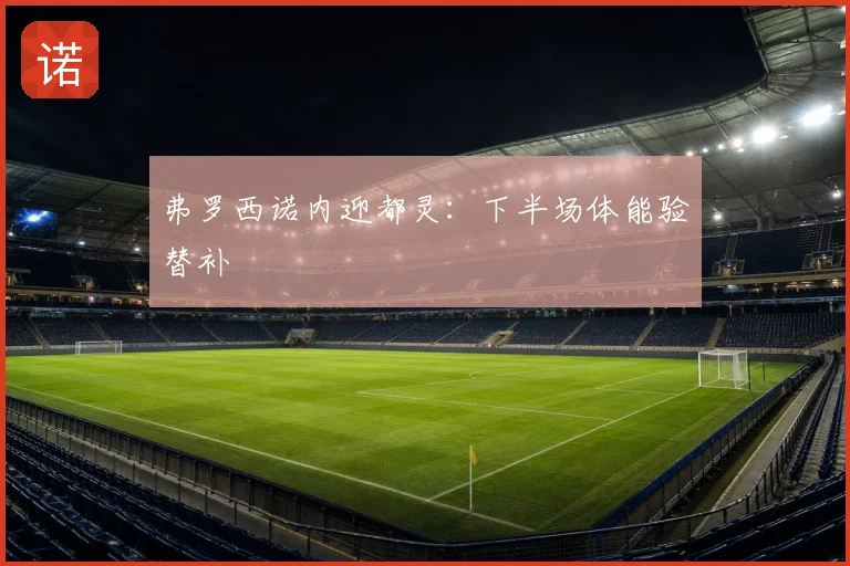 弗罗西诺内迎都灵：下半场体能验替补