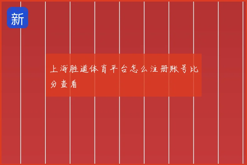 上海胜道体育平台怎么注册账号比分查看